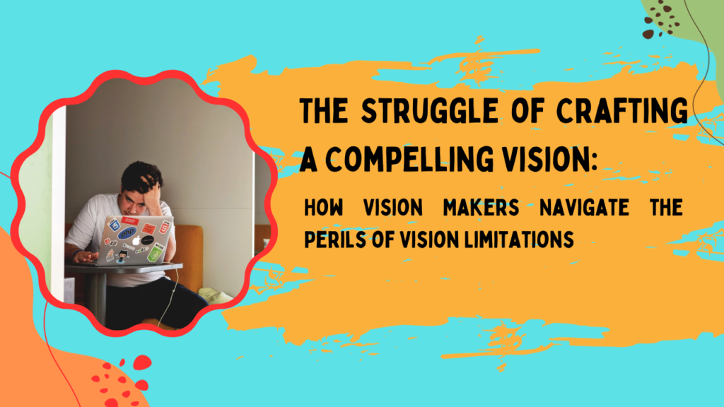 The Struggle of Crafting a Compelling Vision:  How Vision Makers Navigate the Perils of Vision Limitations?